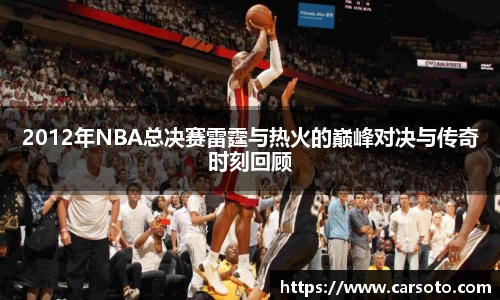 2012年NBA总决赛雷霆与热火的巅峰对决与传奇时刻回顾