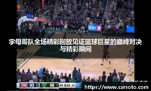 好博体育好博体育好博体育字母哥队全场精彩回放见证篮球巨星的巅峰对决与精彩瞬间